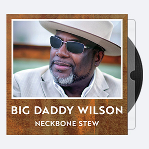 2017. Big Daddy Wilson – Neckbone Stew [24-48]